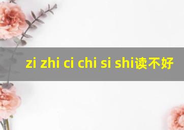 zi zhi ci chi si shi读不好